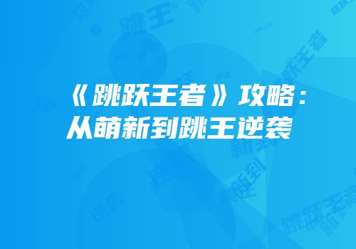 《跳跃王者》攻略：从萌新到跳王逆袭