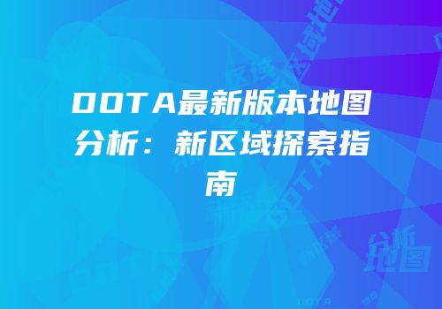 DOTA最新版本地图分析：新区域探索指南