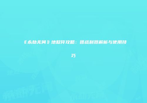 《永劫无间》地煞符攻略：团战利器解析与使用技巧