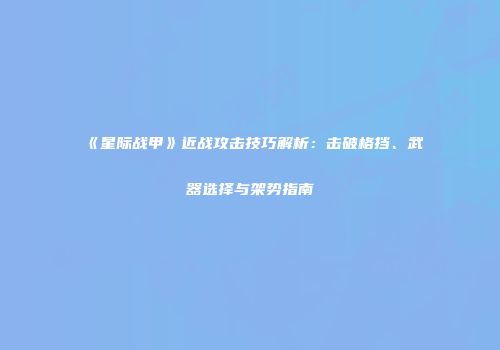 《星际战甲》近战攻击技巧解析：击破格挡、武器选择与架势指南