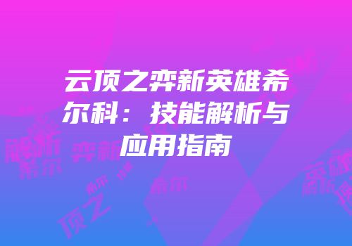 云顶之弈新英雄希尔科：技能解析与应用指南