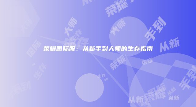 荣耀国际服：从新手到大师的生存指南