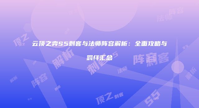 云顶之弈S5刺客与法师阵容解析：全面攻略与羁绊汇总