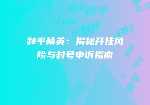 和平精英：揭秘开挂风险与封号申诉指南