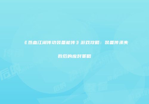 《热血江湖传功装备能传》游戏攻略：装备传承失败后的应对策略