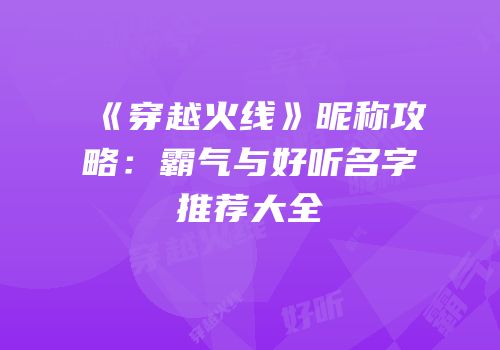 《穿越火线》昵称攻略：霸气与好听名字推荐大全