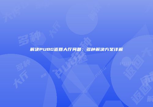 解决PUBG返回大厅问题：多种解决方案详解