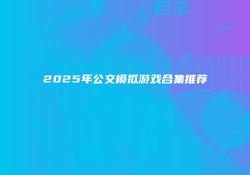 2025年公交模拟游戏合集推荐