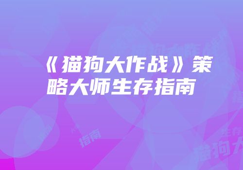 《猫狗大作战》策略大师生存指南