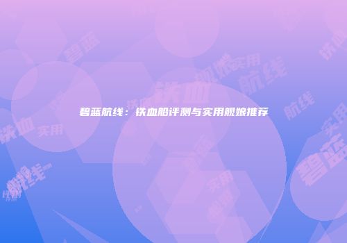碧蓝航线：铁血船评测与实用舰娘推荐