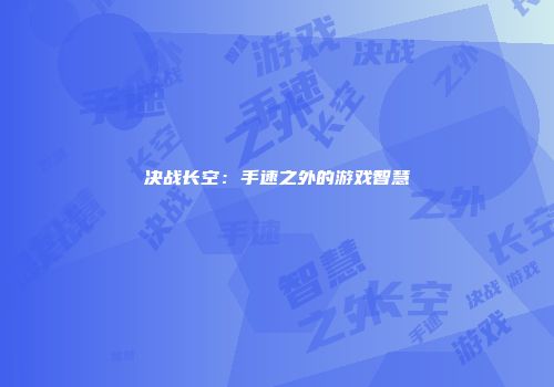 决战长空：手速之外的游戏智慧