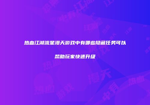 热血江湖流星漫天游戏中有哪些隐藏任务可以帮助玩家快速升级