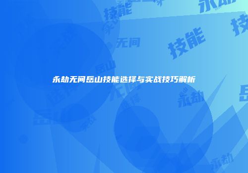 永劫无间岳山技能选择与实战技巧解析
