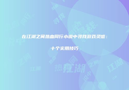 在江湖之间热血同行小说中寻找游戏灵感：十个实用技巧