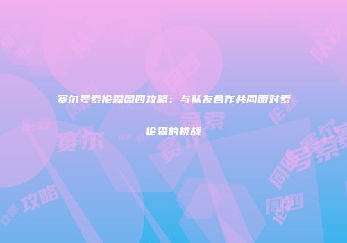 赛尔号索伦森周四攻略：与队友合作共同面对索伦森的挑战