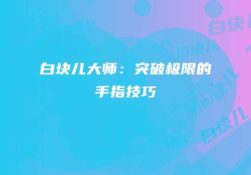 白块儿大师：突破极限的手指技巧