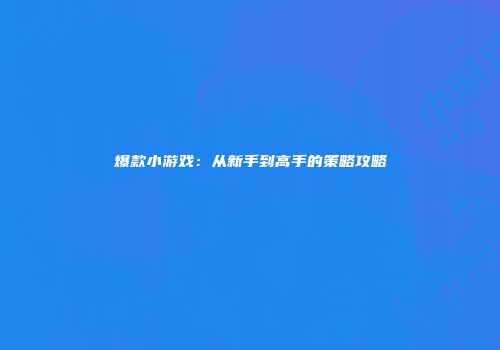 爆款小游戏：从新手到高手的策略攻略