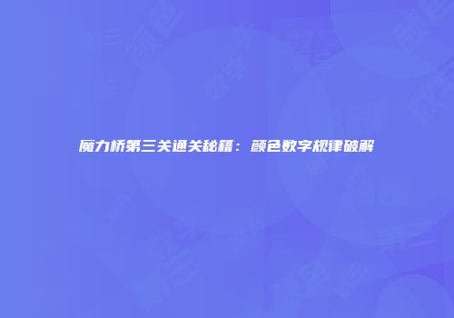 魔力桥第三关通关秘籍：颜色数字规律破解