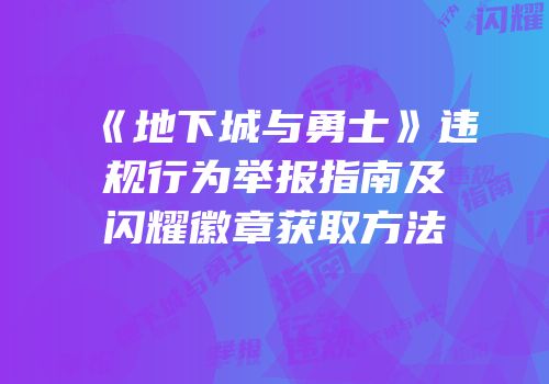 《地下城与勇士》违规行为举报指南及闪耀徽章获取方法
