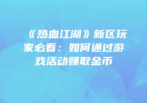 《热血江湖》新区玩家必看:如何通过游戏活动赚取金币