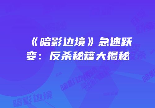 《暗影边境》急速跃变：反杀秘籍大揭秘