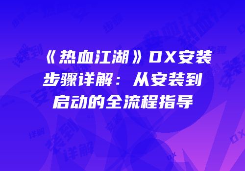《热血江湖》DX安装步骤详解：从安装到启动的全流程指导