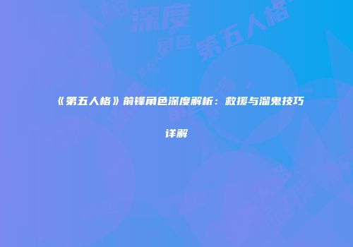 《第五人格》前锋角色深度解析：救援与溜鬼技巧详解