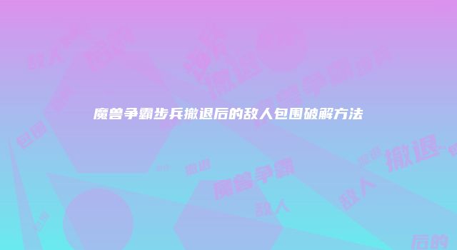魔兽争霸步兵撤退后的敌人包围破解方法