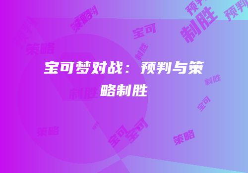 宝可梦对战：预判与策略制胜