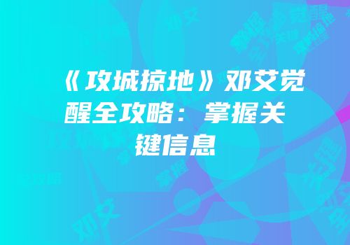 《攻城掠地》邓艾觉醒全攻略：掌握关键信息