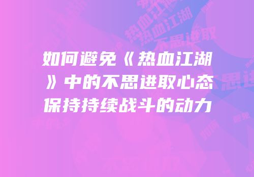 如何避免《热血江湖》中的不思进取心态保持持续战斗的动力
