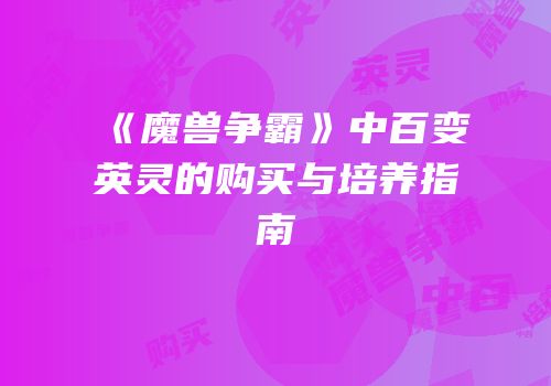 《魔兽争霸》中百变英灵的购买与培养指南