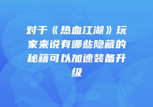 对于《热血江湖》玩家来说有哪些隐藏的秘籍可以加速装备升级