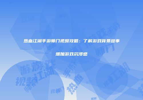 热血江湖手游师门视频攻略：了解游戏背景故事增加游戏沉浸感