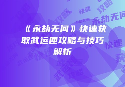 《永劫无间》快速获取武运匣攻略与技巧解析