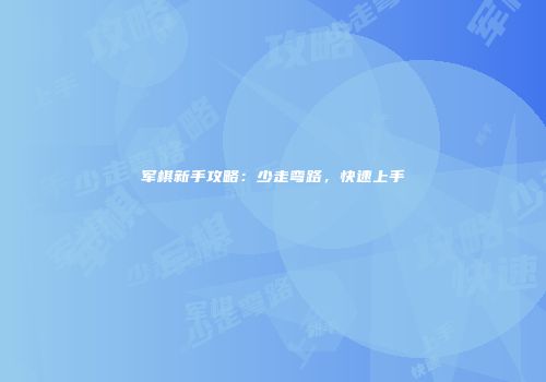 军棋新手攻略：少走弯路，快速上手
