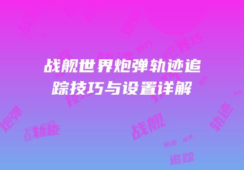 战舰世界炮弹轨迹追踪技巧与设置详解