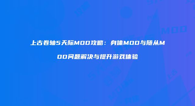 上古卷轴5天际MOD攻略：身体MOD与随从MOD问题解决与提升游戏体验