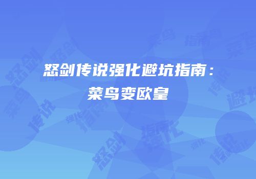怒剑传说强化避坑指南：菜鸟变欧皇
