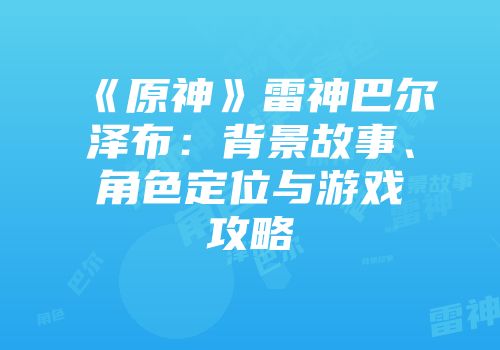 《原神》雷神巴尔泽布：背景故事、角色定位与游戏攻略