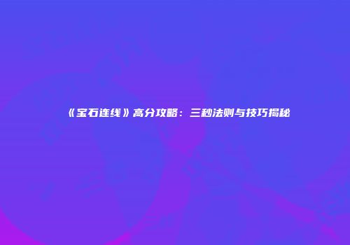 《宝石连线》高分攻略：三秒法则与技巧揭秘