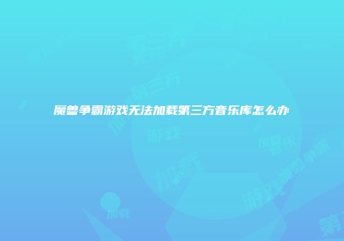 魔兽争霸游戏无法加载第三方音乐库怎么办