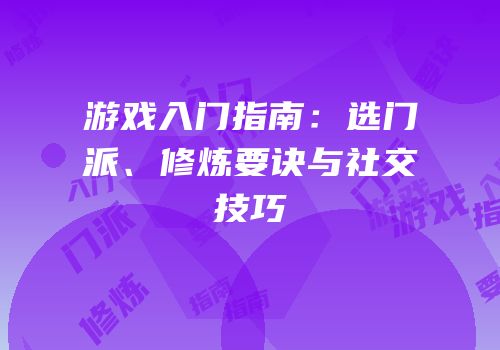 游戏入门指南：选门派、修炼要诀与社交技巧