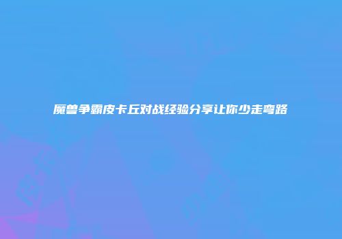魔兽争霸皮卡丘对战经验分享让你少走弯路