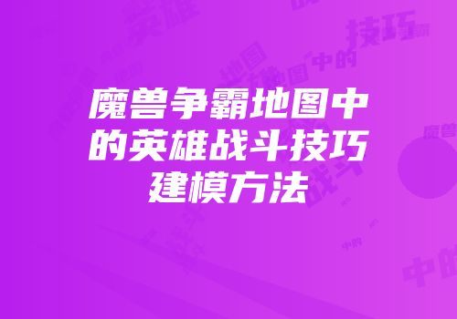 魔兽争霸地图中的英雄战斗技巧建模方法