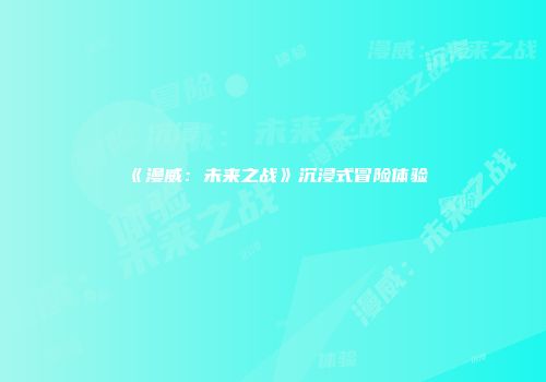 《漫威：未来之战》沉浸式冒险体验