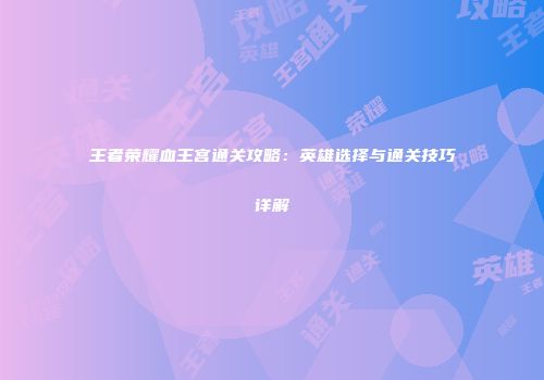 王者荣耀血王宫通关攻略：英雄选择与通关技巧详解