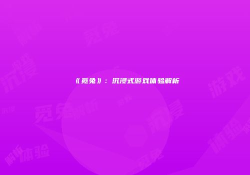《觅兔》：沉浸式游戏体验解析