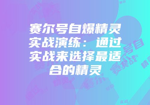 赛尔号自爆精灵实战演练：通过实战来选择最适合的精灵