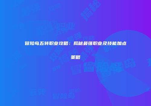冒险岛五转职业攻略：揭秘最强职业及技能加点策略